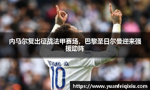 内马尔复出征战法甲赛场，巴黎圣日尔曼迎来强援助阵