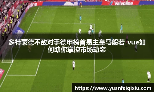 多特蒙德不敌对手德甲榜首易主皇马般若_vue如何助你掌控市场动态