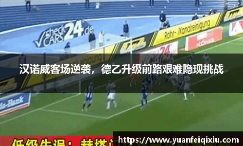 汉诺威客场逆袭，德乙升级前路艰难隐现挑战