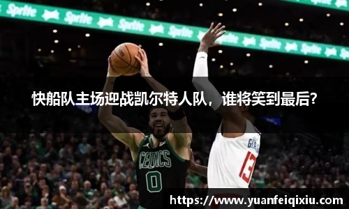 快船队主场迎战凯尔特人队，谁将笑到最后？