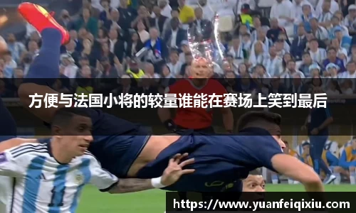方便与法国小将的较量谁能在赛场上笑到最后