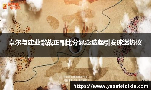 卓尔与建业激战正酣比分悬念迭起引发球迷热议