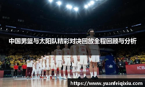 中国男篮与太阳队精彩对决回放全程回顾与分析