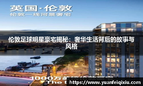 伦敦足球明星豪宅揭秘：奢华生活背后的故事与风格