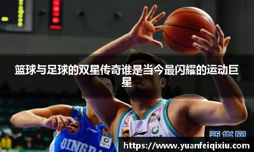 篮球与足球的双星传奇谁是当今最闪耀的运动巨星