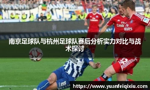 南京足球队与杭州足球队赛后分析实力对比与战术探讨
